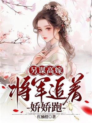 另谋高嫁：将军追着娇娇跑